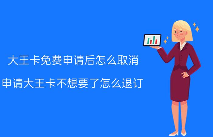 大王卡免费申请后怎么取消 申请大王卡不想要了怎么退订？